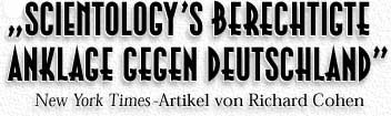 ''SCIENTOLOGY'S BERECHTIGTE ANKLAGE GEGEN DEUTSCHLAND'' --New York Times--Artikel von Richard Cohen