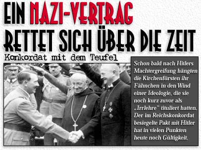 EIN NAZI-VERTRAG RETTET SICH &Uuml;BER DIE ZEIT Konkordat mit dem Teufel - Schon bald nach Hitlers Machtergreifung h&auml;ngten die Kirchenf&uuml;rsten ihr F&auml;hnchen in den Wind einer Ideologie, die sie noch kurz zuvor als''Irrlehre'' tituliert hatten. Der im Reichskonkordat besiegelte Pakt mit Hitler hat in vielen Punkten heute  noch G&uuml;ltigkeit.